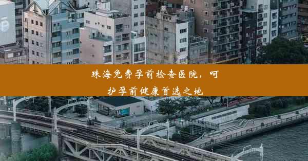 珠海免费孕前检查医院，呵护孕前健康首选之地