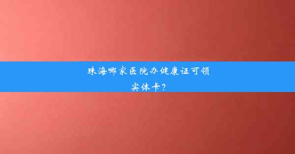 珠海哪家医院办健康证可领实体卡？