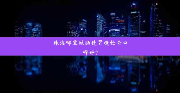 珠海哪里做肠镜胃镜检查口碑好？