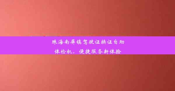 珠海南屏镇驾驶证换证自助体检机，便捷服务新体验