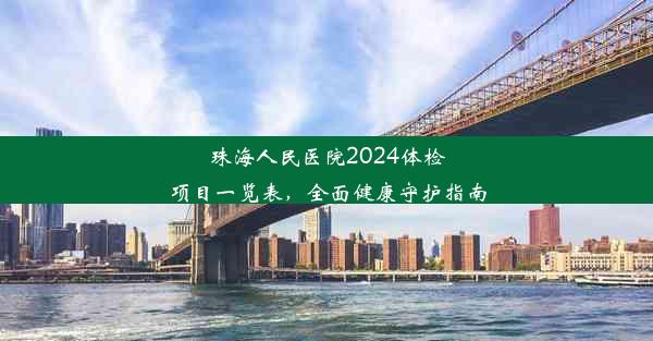 <b>珠海人民医院2024体检项目一览表，全面健康守护指南</b>