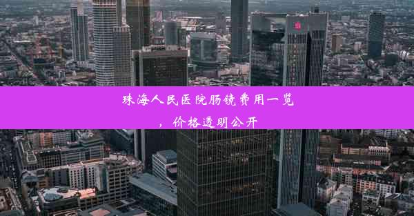 <b>珠海人民医院肠镜费用一览，价格透明公开</b>