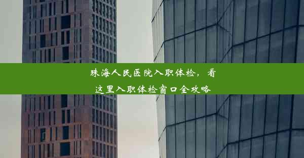 珠海人民医院入职体检，看这里入职体检窗口全攻略