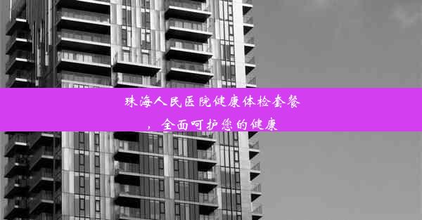 珠海人民医院健康体检套餐，全面呵护您的健康