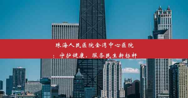 珠海人民医院金湾中心医院：守护健康，服务民生新标杆