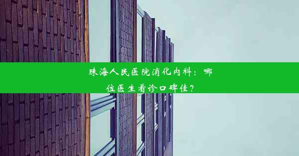 珠海人民医院消化内科：哪位医生看诊口碑佳？