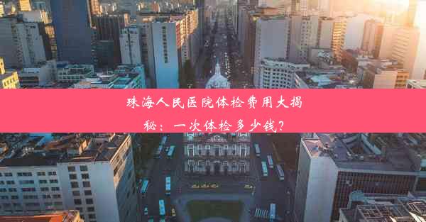 珠海人民医院体检费用大揭秘：一次体检多少钱？