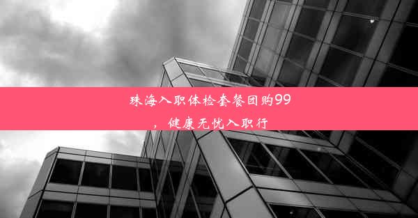 珠海入职体检套餐团购99，健康无忧入职行