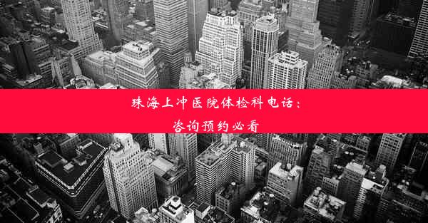 珠海上冲医院体检科电话：咨询预约必看