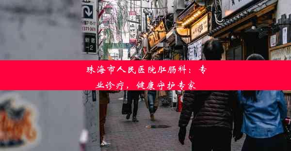 珠海市人民医院肛肠科：专业诊疗，健康守护专家