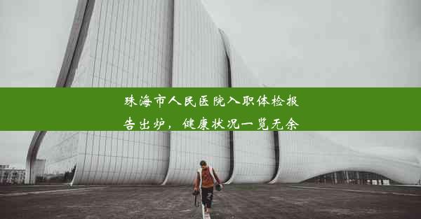 珠海市人民医院入职体检报告出炉，健康状况一览无余