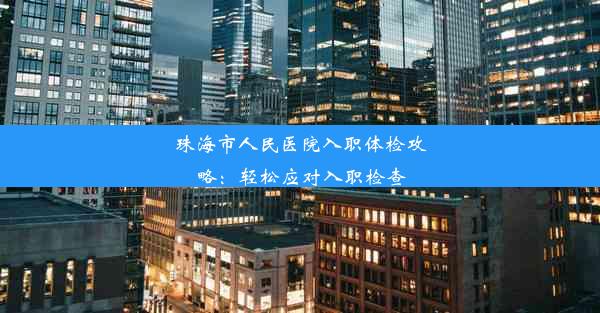 珠海市人民医院入职体检攻略：轻松应对入职检查