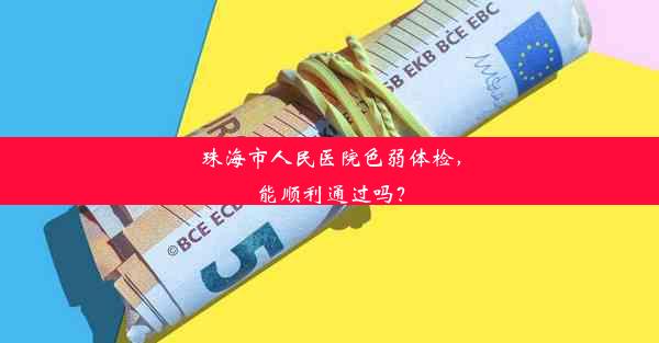 珠海市人民医院色弱体检，能顺利通过吗？