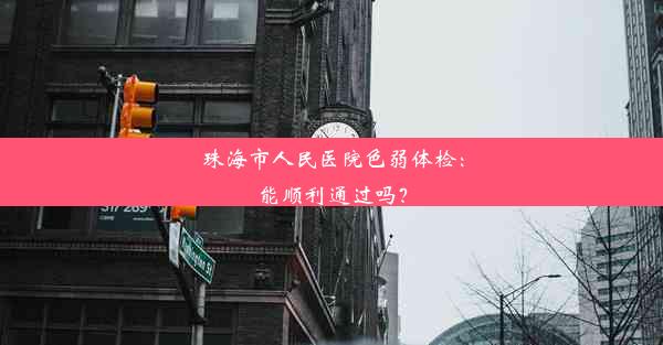 <b>珠海市人民医院色弱体检：能顺利通过吗？</b>