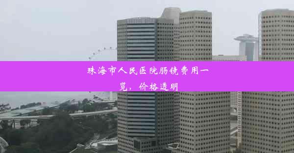 珠海市人民医院肠镜费用一览，价格透明