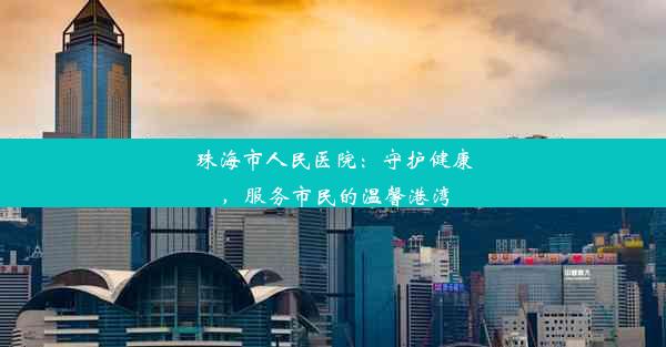 珠海市人民医院：守护健康，服务市民的温馨港湾