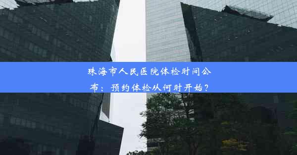 珠海市人民医院体检时间公布：预约体检从何时开始？