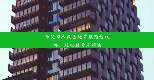 珠海市人民医院胃镜预约攻略，轻松挂号无烦恼