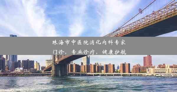 珠海市中医院消化内科专家门诊，专业诊疗，健康护航