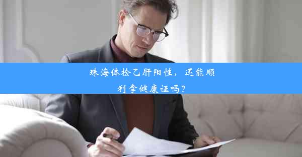 珠海体检乙肝阳性，还能顺利拿健康证吗？