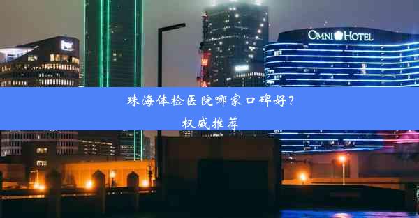 珠海体检医院哪家口碑好？权威推荐