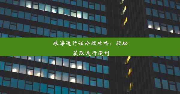 珠海通行证办理攻略：轻松获取通行便利