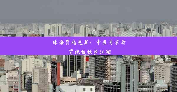 <b>珠海胃病克星：中医专家看胃绝技独步江湖</b>