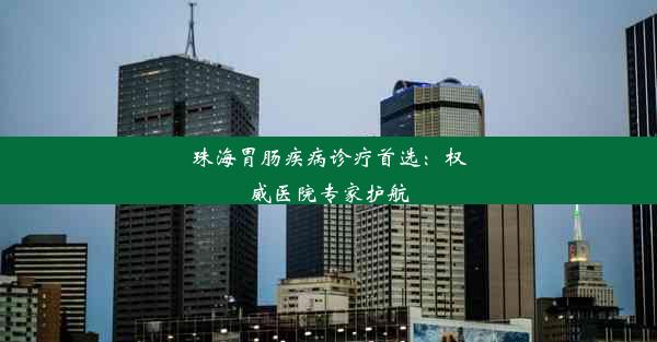 <b>珠海胃肠疾病诊疗首选：权威医院专家护航</b>