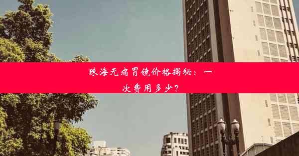 珠海无痛胃镜价格揭秘：一次费用多少？