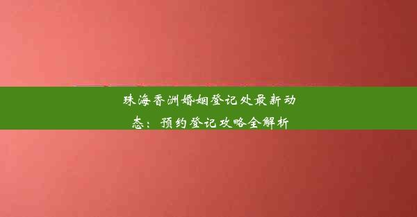 珠海香洲婚姻登记处最新动态：预约登记攻略全解析