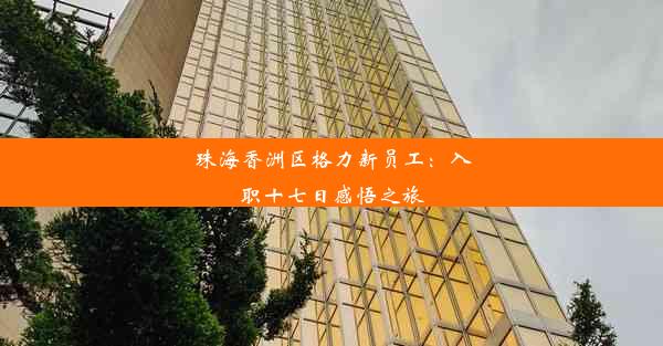 珠海香洲区格力新员工：入职十七日感悟之旅