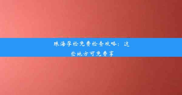 珠海孕检免费检查攻略：这些地方可免费享