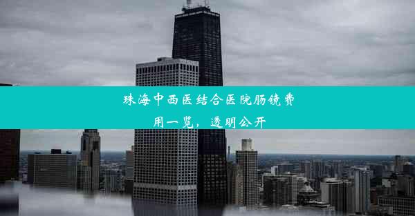 珠海中西医结合医院肠镜费用一览，透明公开