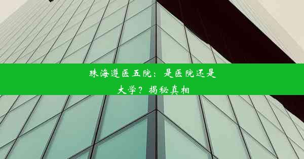 珠海遵医五院：是医院还是大学？揭秘真相