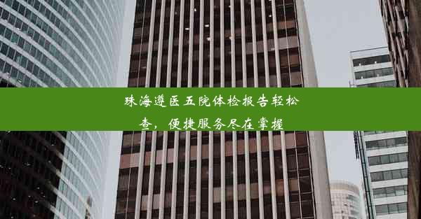 珠海遵医五院体检报告轻松查，便捷服务尽在掌握