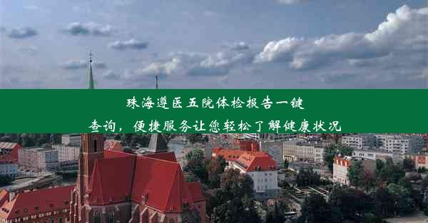 珠海遵医五院体检报告一键查询，便捷服务让您轻松了解健康状况