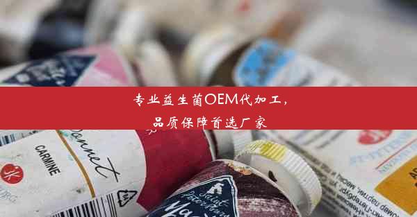 专业益生菌OEM代加工，品质保障首选厂家