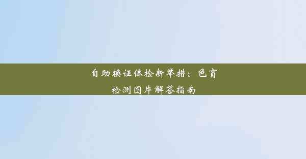 自助换证体检新举措：色盲检测图片解答指南