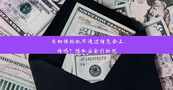 自助体检机不通过信息会上传吗？隐私安全引担忧