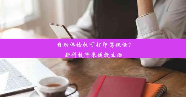 自助体检机可打印驾驶证？新科技带来便捷生活