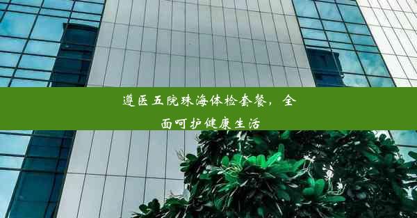 遵医五院珠海体检套餐，全面呵护健康生活