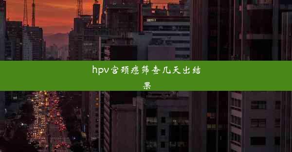 hpv宫颈癌筛查几天出结果