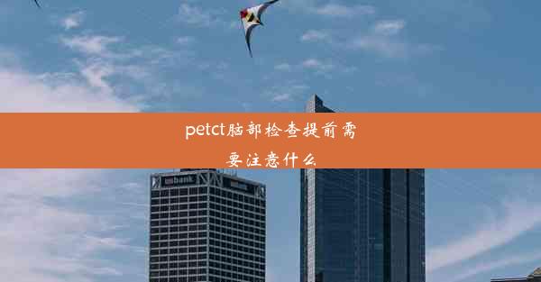 petct脑部检查提前需要注意什么