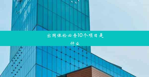 出国体检必查10个项目是什么