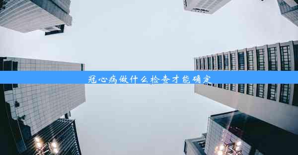 <b>冠心病做什么检查才能确定</b>