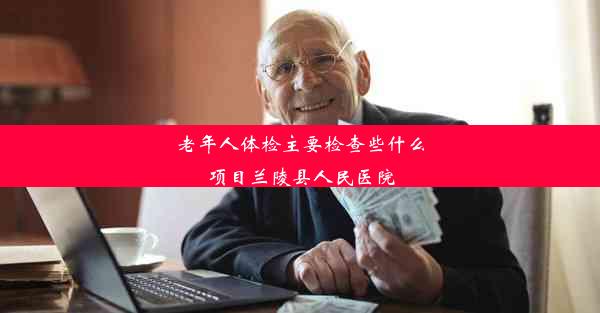 老年人体检主要检查些什么项目兰陵县人民医院