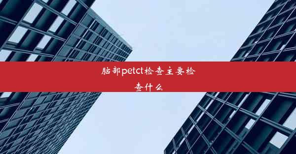 <b>脑部petct检查主要检查什么</b>