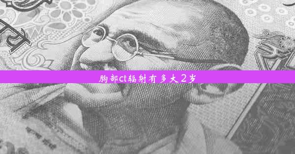 <b>胸部ct辐射有多大 2岁</b>