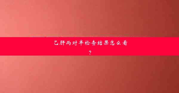 乙肝两对半检查结果怎么看？