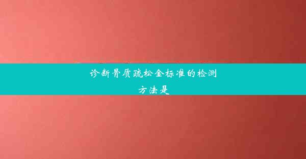 诊断骨质疏松金标准的检测方法是